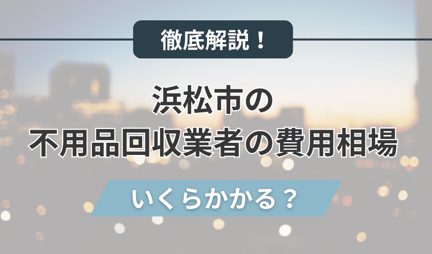 浜松市の不用品回収業者の費用相場