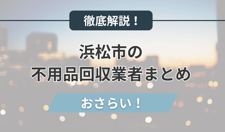 浜松市のおすすめ不用品回収業者まとめ