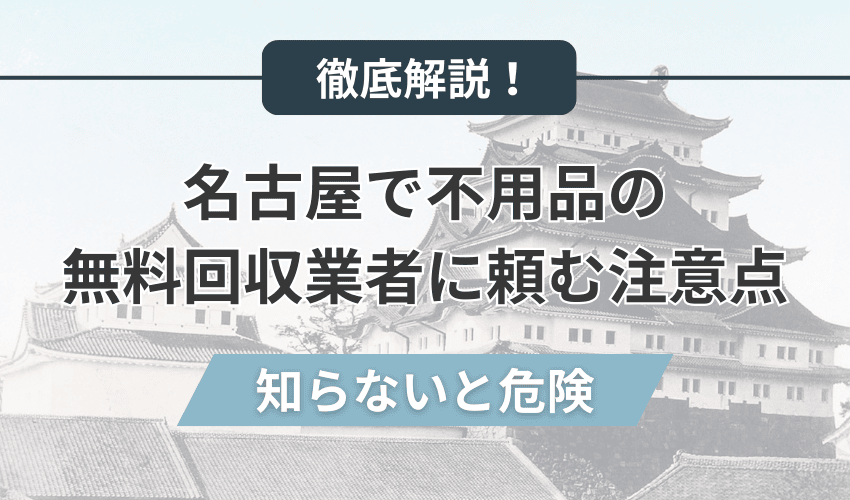 名古屋で不用品の無料回収業者に頼む注意点