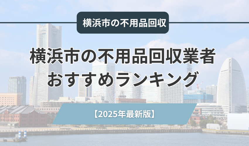 横浜市の不用品回収業者おすすめランキング【2025年最新版】