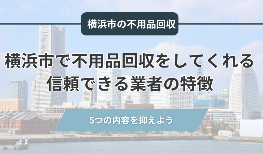 横浜市で不用品回収をしてくれる信頼できる業者の特徴